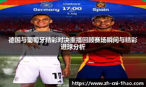 德国与葡萄牙精彩对决重播回顾赛场瞬间与精彩进球分析