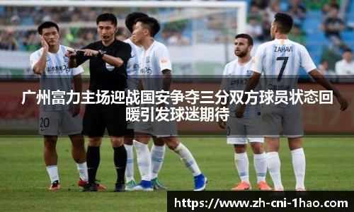 广州富力主场迎战国安争夺三分双方球员状态回暖引发球迷期待
