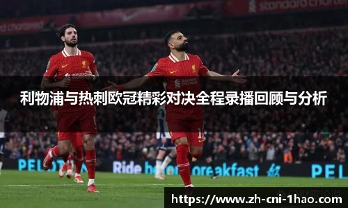利物浦与热刺欧冠精彩对决全程录播回顾与分析